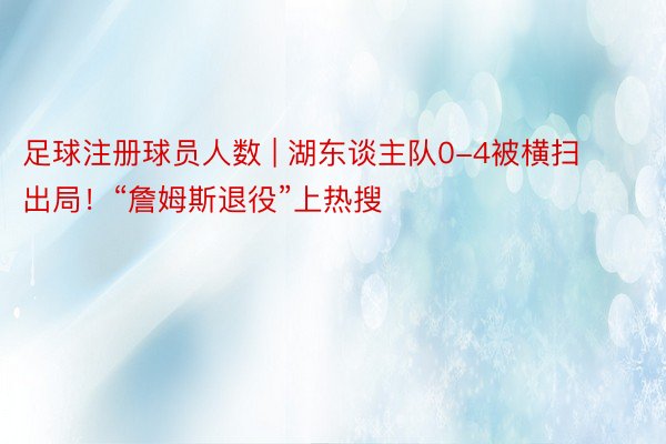足球注册球员人数 | 湖东谈主队0-4被横扫出局！“詹姆斯退役”上热搜