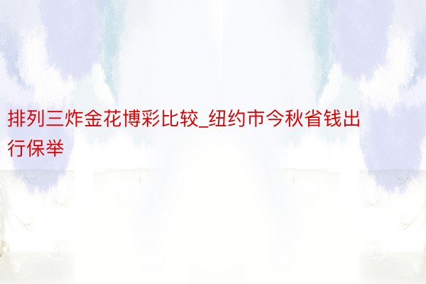 排列三炸金花博彩比较_纽约市今秋省钱出行保举