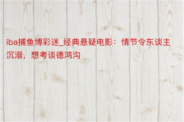 iba捕鱼博彩迷_经典悬疑电影：情节令东谈主沉溺，想考谈德鸿沟