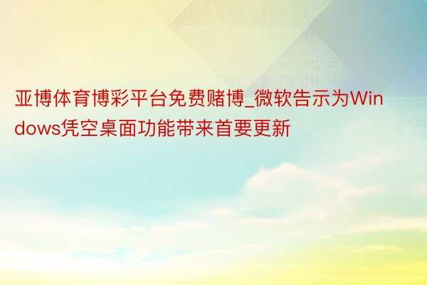 亚博体育博彩平台免费赌博_微软告示为Windows凭空桌面功能带来首要更新
