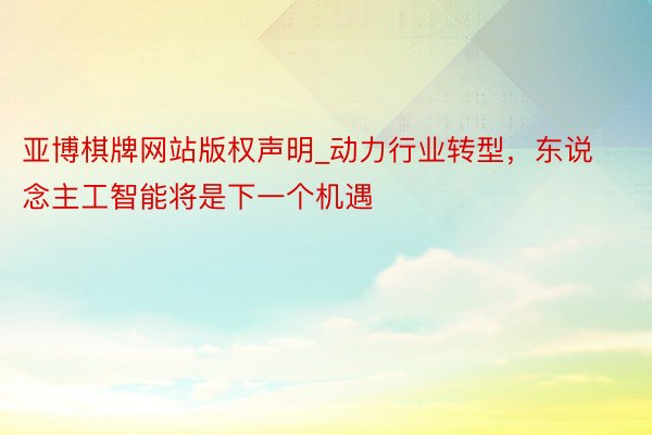 亚博棋牌网站版权声明_动力行业转型，东说念主工智能将是下一个机遇