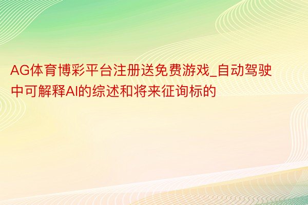 AG体育博彩平台注册送免费游戏_自动驾驶中可解释AI的综述和将来征询标的