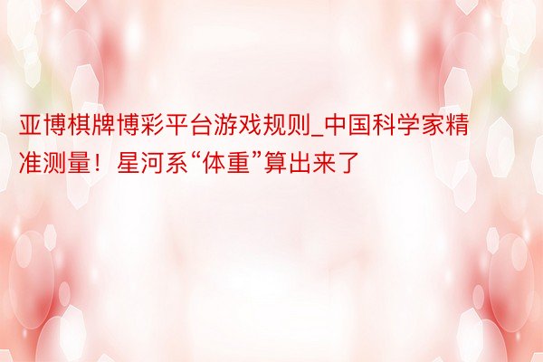 亚博棋牌博彩平台游戏规则_中国科学家精准测量！星河系“体重”算出来了