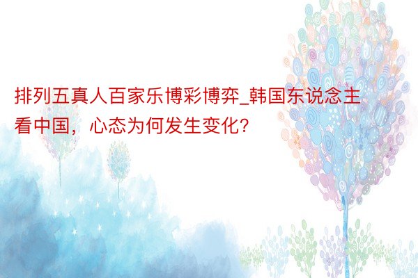 排列五真人百家乐博彩博弈_韩国东说念主看中国，心态为何发生变化？