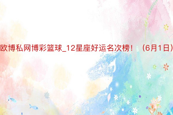 欧博私网博彩篮球_12星座好运名次榜！（6月1日）